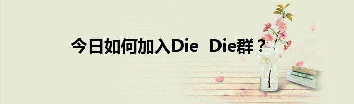 今日如何加入Die  Die群？