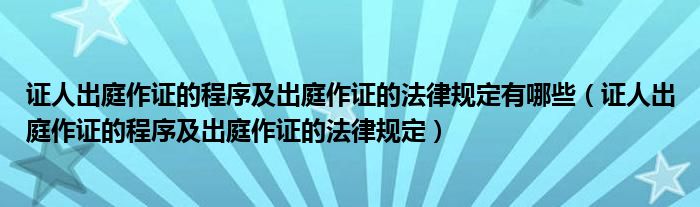 证人出庭作证的程序及出庭作证的法律规定有哪些（证人出庭作证的程序及出庭作证的法律规定）