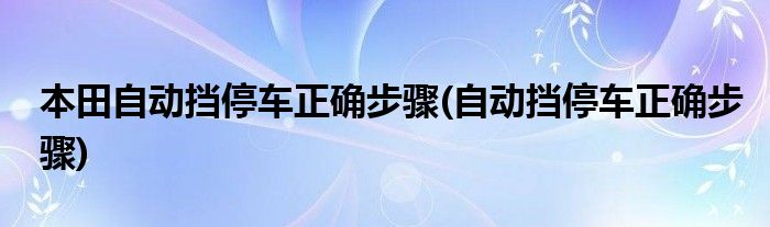 本田自动挡停车正确步骤(自动挡停车正确步骤)