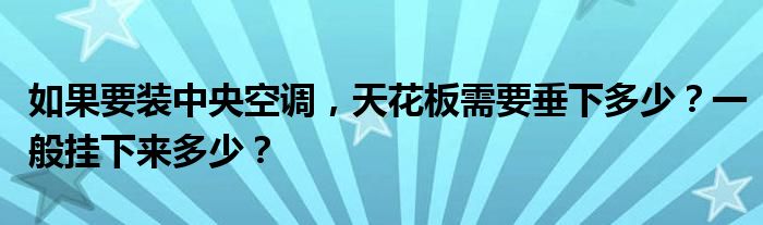 如果要装中央空调，天花板需要垂下多少？一般挂下来多少？