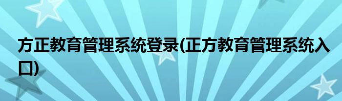 方正教育管理系统登录(正方教育管理系统入口)