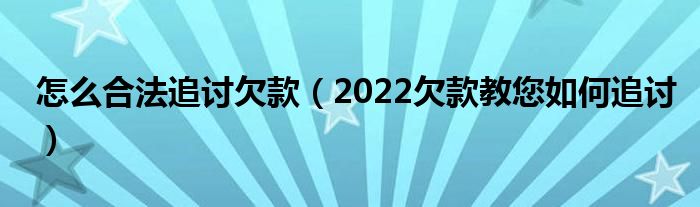 怎么合法追讨欠款（2022欠款教您如何追讨）