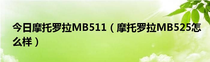 今日摩托罗拉MB511（摩托罗拉MB525怎么样）