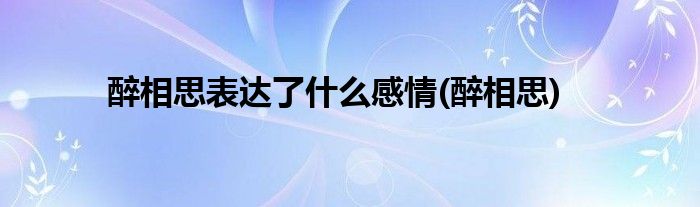 醉相思表达了什么感情(醉相思)