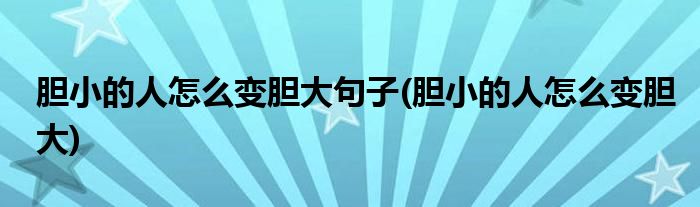 胆小的人怎么变胆大句子(胆小的人怎么变胆大)