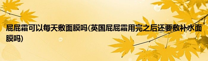 屁屁霜可以每天敷面膜吗(英国屁屁霜用完之后还要敷补水面膜吗)