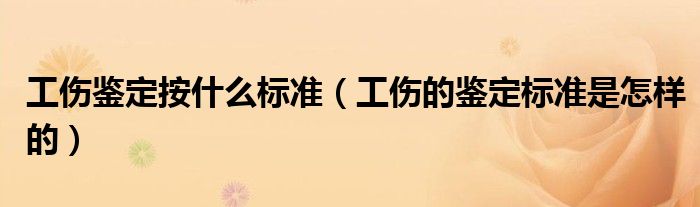 工伤鉴定按什么标准（工伤的鉴定标准是怎样的）