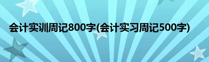 会计实训周记800字(会计实习周记500字)