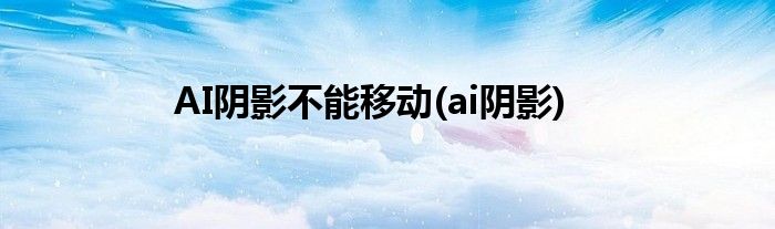 AI阴影不能移动(ai阴影)