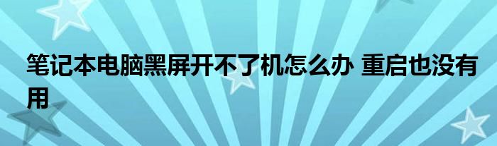 笔记本电脑黑屏开不了机怎么办 重启也没有用