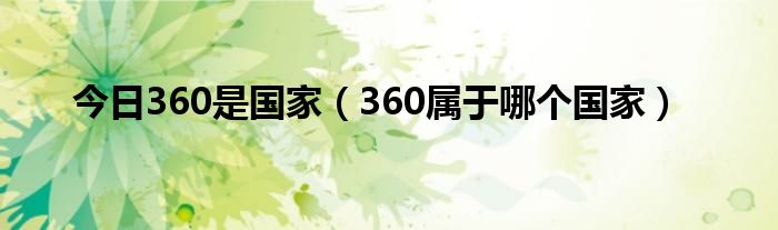 今日360是国家（360属于哪个国家）