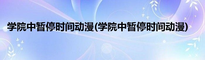 学院中暂停时间动漫(学院中暂停时间动漫)