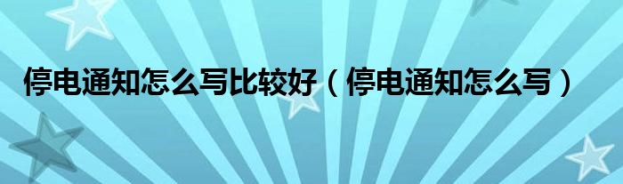 停电通知怎么写比较好（停电通知怎么写）