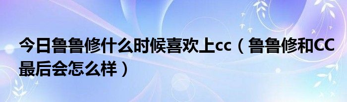 今日鲁鲁修什么时候喜欢上cc（鲁鲁修和CC最后会怎么样）