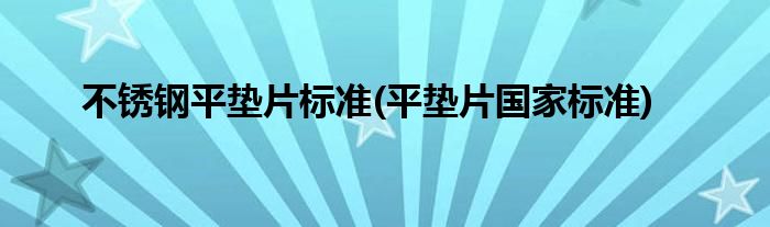 不锈钢平垫片标准(平垫片国家标准)