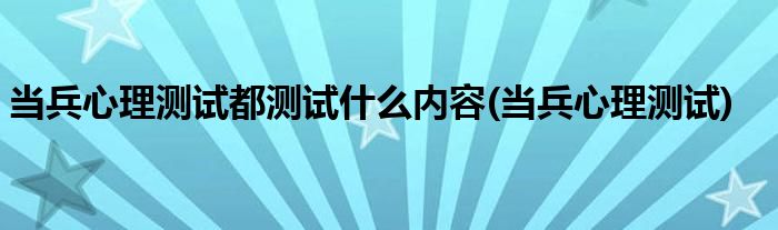 当兵心理测试都测试什么内容(当兵心理测试)