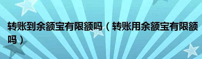 转账到余额宝有限额吗（转账用余额宝有限额吗）