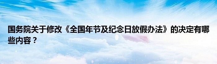 国务院关于修改《全国年节及纪念日放假办法》的决定有哪些内容？