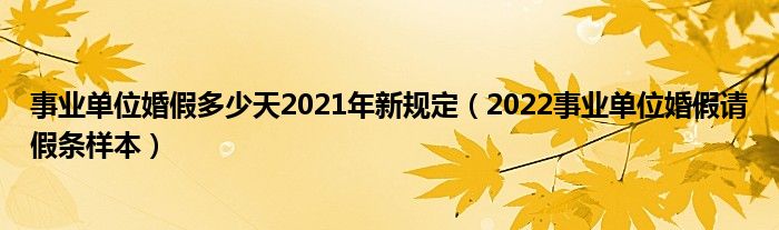 事业单位婚假多少天2021年新规定（2022事业单位婚假请假条样本）