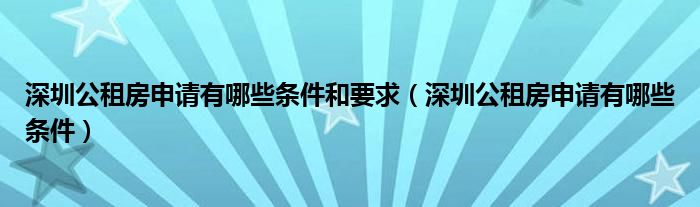 深圳公租房申请有哪些条件和要求（深圳公租房申请有哪些条件）