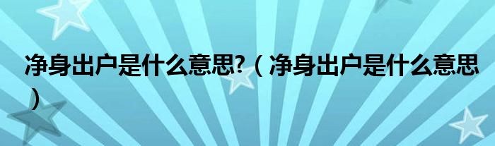 净身出户是什么意思?（净身出户是什么意思）