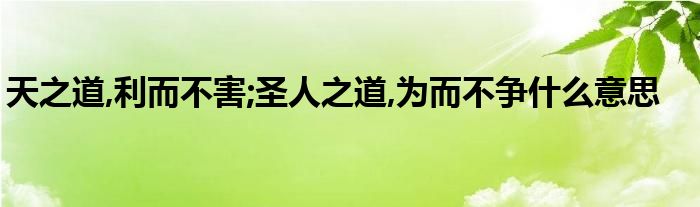 天之道,利而不害;圣人之道,为而不争什么意思