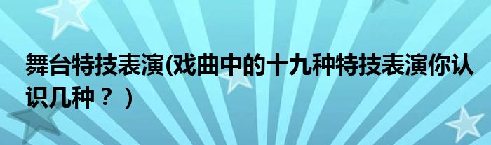 舞台特技表演(戏曲中的十九种特技表演你认识几种？）