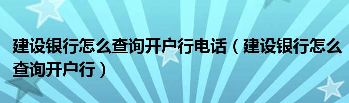 建设银行怎么查询开户行电话（建设银行怎么查询开户行）