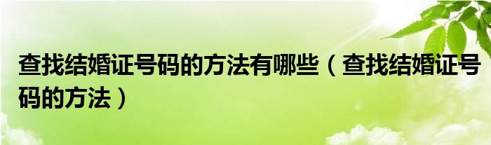 查找结婚证号码的方法有哪些（查找结婚证号码的方法）