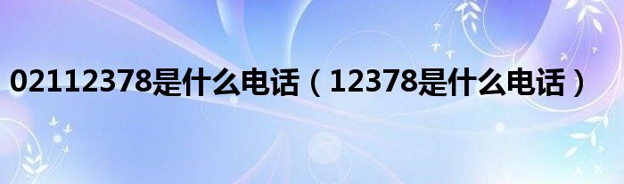 02112378是什么电话（12378是什么电话）