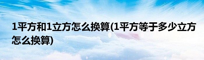 1平方和1立方怎么换算(1平方等于多少立方怎么换算)