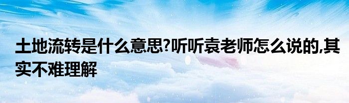 土地流转是什么意思?听听袁老师怎么说的,其实不难理解