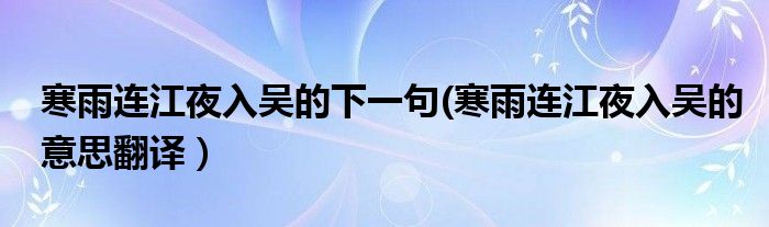 寒雨连江夜入吴的下一句(寒雨连江夜入吴的意思翻译）