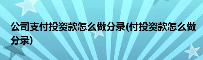 公司支付投资款怎么做分录(付投资款怎么做分录)