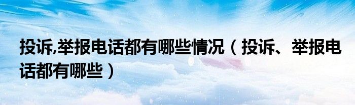 投诉,举报电话都有哪些情况（投诉、举报电话都有哪些）