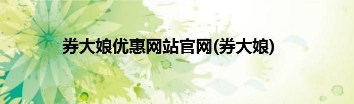 券大娘优惠网站官网(券大娘)