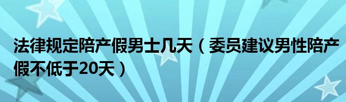 法律规定陪产假男士几天（委员建议男性陪产假不低于20天）