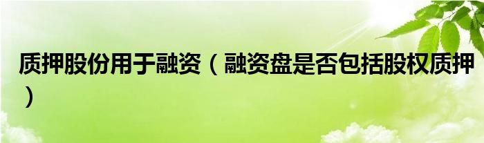 质押股份用于融资（融资盘是否包括股权质押）