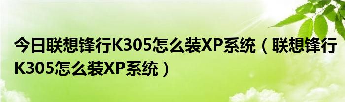 今日联想锋行K305怎么装XP系统（联想锋行K305怎么装XP系统）