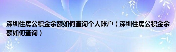 深圳住房公积金余额如何查询个人账户（深圳住房公积金余额如何查询）