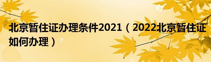 北京暂住证办理条件2021（2022北京暂住证如何办理）