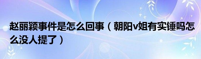 赵丽颖事件是怎么回事（朝阳v姐有实锤吗怎么没人提了）