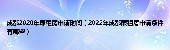 成都2020年廉租房申请时间（2022年成都廉租房申请条件有哪些）