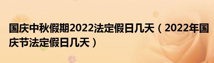 国庆中秋假期2022法定假日几天（2022年国庆节法定假日几天）