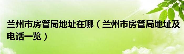 兰州市房管局地址在哪（兰州市房管局地址及电话一览）