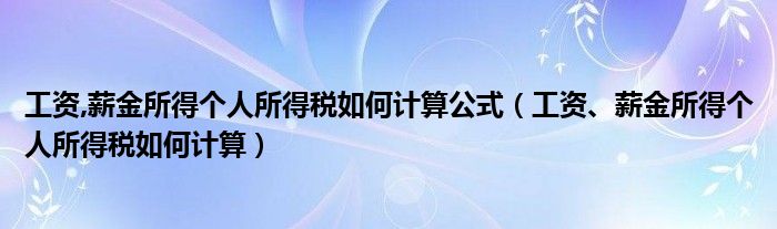 工资,薪金所得个人所得税如何计算公式（工资、薪金所得个人所得税如何计算）