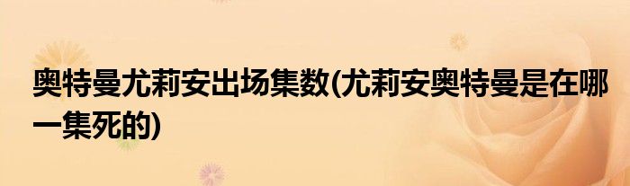 奥特曼尤莉安出场集数(尤莉安奥特曼是在哪一集死的)