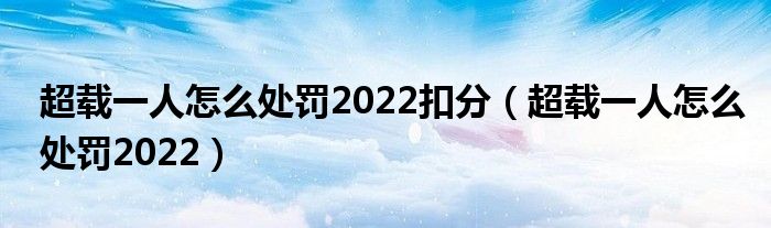 超载一人怎么处罚2022扣分（超载一人怎么处罚2022）