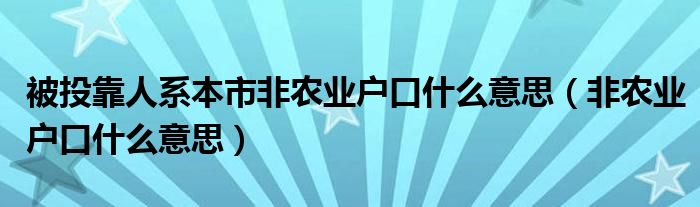 被投靠人系本市非农业户口什么意思（非农业户口什么意思）