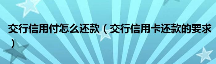 交行信用付怎么还款（交行信用卡还款的要求）